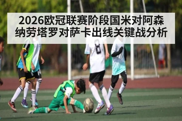 2026欧冠联赛阶段国米对阿森纳劳塔罗对萨卡出线关键战分析